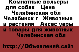 Комнатные вольеры для собак › Цена ­ 500 - Челябинская обл., Челябинск г. Животные и растения » Аксесcуары и товары для животных   . Челябинская обл.